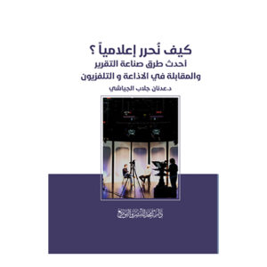 كيف نحرر إعلاميا - أحدث طرق صناعة التقرير والمقابلة في الاذاعة و التلفزيون