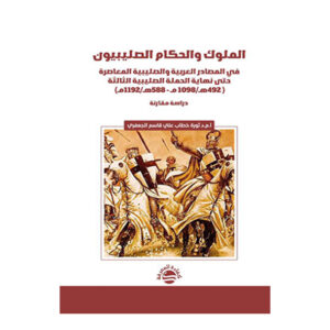 الملوك والحكام الصليبيون في المصادر العربية والصليبية المعاصرة حتى نهاية الحملة الصليبية الثالثة ( 492هـ/1098 مـ - 588هـ/1192مـ)