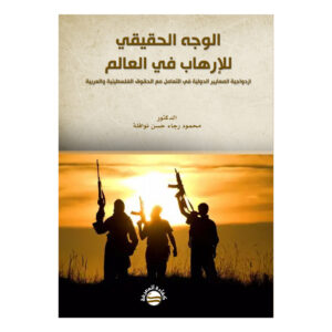 الوجه الحقيقي للإرهاب في العالم - ازدواجية المعايير الدولية في التعامل مع الحقوق الفلسطينية والعربية