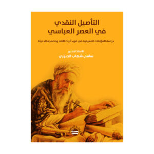 التأصيل النقدي في العصر العباسي - دراسة المؤلفات المعرفية في ضوء آليات النقد ومناهجه الحديثة